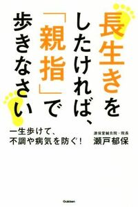 長生きをしたければ、「親指」で歩きなさい 一生歩けて、不調や病気を防ぐ！／瀬戸郁保(著者)