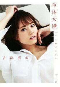 単体女優 ＡＶに捧げた１６年／吉沢明歩(著者)