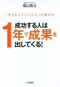 成功する人は１年で成果を出してくる！ 「やらなくていいこと」の選び方／福山敦士(著者)