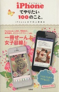 ｉＰｈｏｎｅでやりたい１００のこと。／ｉＰｈｏｎｅ女子向上委員会(著者)