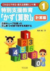 特別支援教育「かず」　計算編 立体キューブを使ったたし算・ひき算で苦手を克服する これならできる・使える授業ヒント集１／松村齋【著】