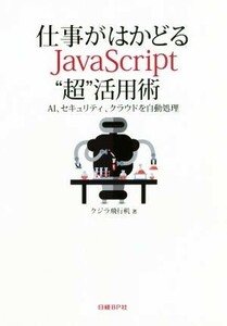 仕事がはかどるＪａｖａＳｃｒｉｐｔ“超”活用術 ＡＩ、セキュリティ、クラウドを自動処理／クジラ飛行机(著者)