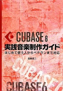 Ｃｕｂａｓｅ６実践音楽制作ガイド はじめて使う人からベテランまで対応／目黒真二【著】