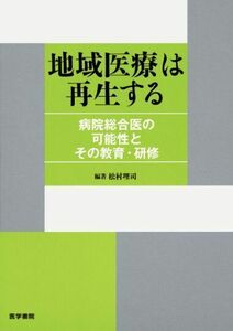 [A01336709]地域医療は再生する―病院総合医の可能性とその教育・研修 [単行本] 松村 理司