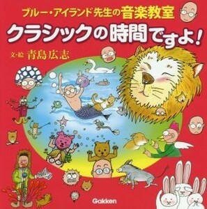 クラシックの時間ですよ！ ブルー・アイランド先生の音楽教室／青島広志(著者)