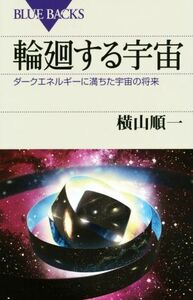 輪廻する宇宙 ダークエネルギーに満ちた宇宙の将来 ブルーバックス／横山順一(著者)