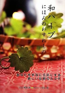 和ハーブにほんのわすれもの あなたを本当に元気にする新しい伝統のカタチ／古谷暢基【著】，和ハーブ協会【編】