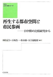 再生する都市空間と市民参画　日中韓の比較研究から クオン人文・社会シリーズ／田島夏与,石坂浩一