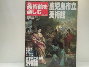 ◆◆週刊日本の美術館を楽しむ36鹿児島市立美術館　熊本県立美術館・長島美術館・松下美術館◆◆黒田清輝「アトリエ」人間国宝　平田郷陽☆