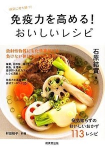 免疫力を高める！おいしいレシピ 病気に打ち勝つ！／石原結實【著】，村田裕子【料理】