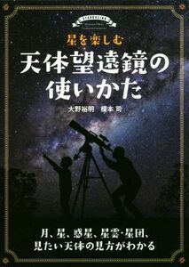 星を楽しむ天体望遠鏡の使いかた 月、星、惑星、星雲・星団、見たい天体の見方がわかる／大野裕明(著者),榎本司(著者)