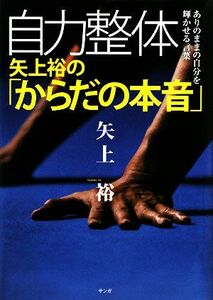 自力整体　矢上裕の「からだの本音」 ありのままの自分を輝かせる言葉／矢上裕【著】