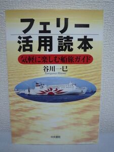 フェリー活用読本 気軽に楽しむ船旅ガイド ★ 谷川一巳 ◆ 「車なし」で乗れる国内航路の特徴や船内でのノウハウなど役立つ情報満載 雑学