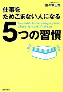 仕事をためこまない人になる５つの習慣／佐々木正悟【著】