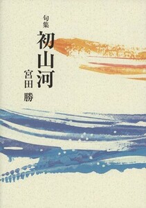 句集　初山河／宮田勝(著者)