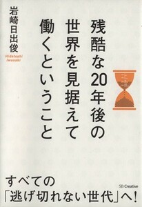 残酷な２０年後の世界を見据えて働くということ／岩崎日出俊(著者)