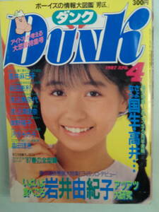 A4●DUNK/ダンク 1987.4　・岩井由紀子／畠田理恵／高井麻巳子／新田恵利／河合その子／渡辺満里奈／斉藤由貴／芳本美代子・他