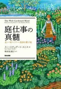 庭仕事の真髄 老い・病・トラウマ・孤独を癒す庭／スー・スチュアート・スミス(著者),和田佐規子(訳者)