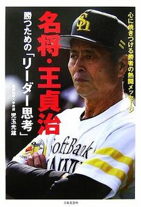 名将・王貞治　勝つための「リーダー思考」 心に焼きつける勝者の熱闘メッセージ／児玉光雄【著】