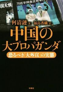 中国の大プロパガンダ 恐るべき「大外宣」の実態／何清漣(著者),福島香織(訳者)