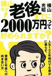 横山先生！老後までに２０００万円ってほんとうに貯められますか？ 人生１００年時代でも豊かに暮らす、資産と年金への向き合い方／横山光