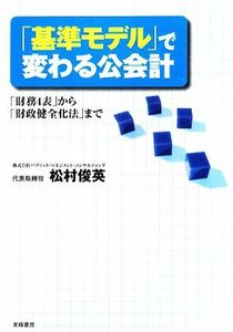 「基準モデル」で変わる公会計 「財務４表」から「財政健全化法」まで／松村俊英【著】