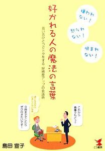 好かれる人の魔法の言葉 言い方ひとつでトクをする好感度アップの会話術／島田宣子【著】