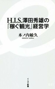 Ｈ．Ｉ．Ｓ．澤田秀雄の「稼ぐ観光」経営学 イースト新書／木ノ内敏久(著者)