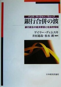 銀行合併の波 銀行統合の経済要因と社会的帰結／ゲイリーディムスキ(著者),井村進哉(訳者),松本朗(訳者)