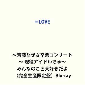 [Blu-Ray]＝LOVE ～齊藤なぎさ卒業コンサート～ 現役アイドルちゅ～ みんなのこと大好きだよ■（完全生産限定盤） ＝LOVE