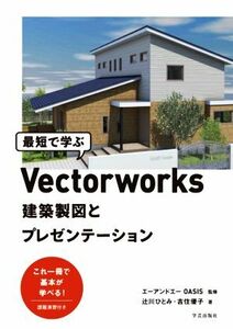 最短で学ぶＶｅｃｔｏｒｗｏｒｋｓ建築製図とプレゼンテーション／辻川ひとみ(著者),吉住優子(著者),エーアンドエーＯＡＳＩＳ(監修)