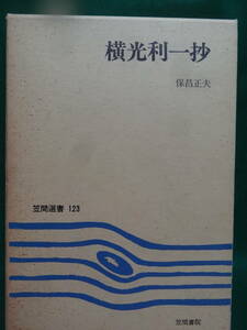 横光利一抄　＜横光利一作家論・作品論＞　保昌正夫:著　 笠間書院　笠間選書123　 昭和55年　初版