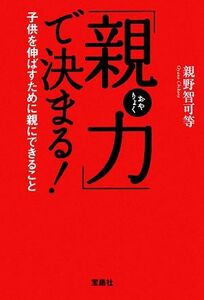 「親力」で決まる！ 子供を伸ばすために親にできること 宝島社文庫／親野智可等【著】