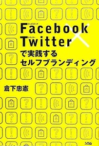 Ｆａｃｅｂｏｏｋ×Ｔｗｉｔｔｅｒで実践するセルフブランディング／倉下忠憲【著】