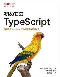 初めてのＴｙｐｅＳｃｒｉｐｔ 型安全なＪａｖａＳｃｒｉｐｔでＷｅｂ開発を加速する／Ｊｏｓｈ　Ｇｏｌｄｂｅｒｇ(著者),今村謙士(訳者)