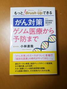 もっと！ブラッシュアップできるがん対策ゲノム医療から予防まで　がん最新情報を徹底解説します！ 小林直哉／著