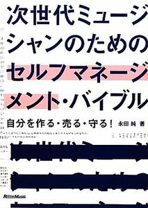 次世代ミュージシャンのためのセルフマネージメント・バイブル 自分を作る・売る・守る！／永田純【著】