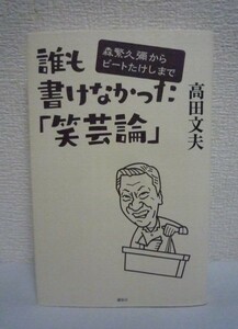 誰も書けなかった「笑芸論」 森繁久彌からビートたけしまで ★ 高田文夫 ◆ 「笑い」と共に生きた60年 伝説のすべてを晒す「体験的笑芸論」