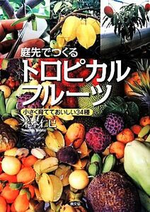 庭先でつくるトロピカルフルーツ 小さく育てておいしい３４種／米本仁巳【著】