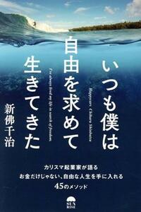 いつも僕は自由を求めて生きてきた カリスマ起業家が語るお金だけじゃない、自由な人生を手に入れる４５のメソッド／新佛千治(著者)