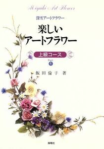 楽しいアートフラワー(Ｐａｒｔ１) 上級コース 深雪アートフラワー／飯田倫子【著】