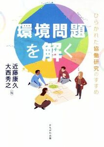 環境問題を解く ひらかれた協働研究のすすめ／近藤康久(著者),大西秀之(著者)