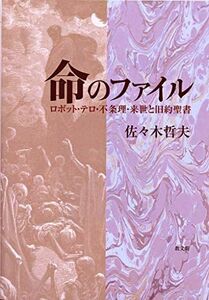 [A11158977]命のファイル: ロボット・テロ・不条理・来世と旧約聖書 哲夫，佐々木