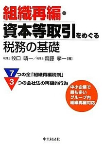 組織再編・資本等取引をめぐる税務の基礎／牧口晴一，齋藤孝一【著】