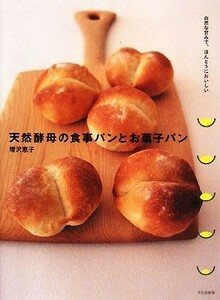 天然酵母の食事パンとお菓子パン 自然な甘みで、ほんとうにおいしい／増沢恵子【著】