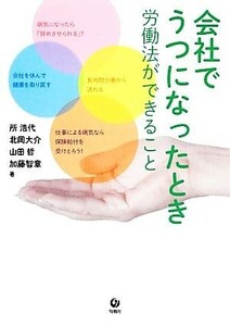 会社でうつになったとき 労働法ができること／所浩代，北岡大介，山田哲，加藤智章【著】