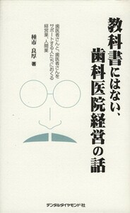 教科書にはない、歯科医院経営の話 歯医者さんと、歯医者さんをサポートする人たちにおくる経営業、人間業／種市良厚(著者)