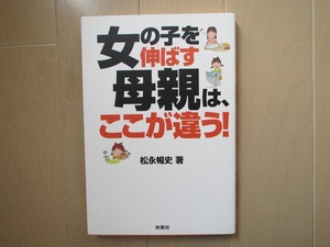 ●ユーズド 「女の子を伸ばす母親は、ここが違う！」 松永暢史 扶桑社