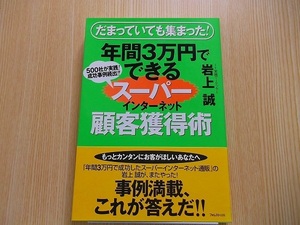 年間３万円でできるスーパーインターネット顧客獲得術　だまっていても集まった！　５００社が実践！成功事例続出！！